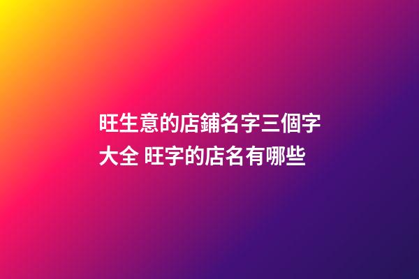 旺生意的店鋪名字三個字大全 旺字的店名有哪些-第1張-店鋪起名-玄機派